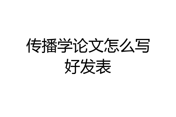 传播学论文怎么写好发表