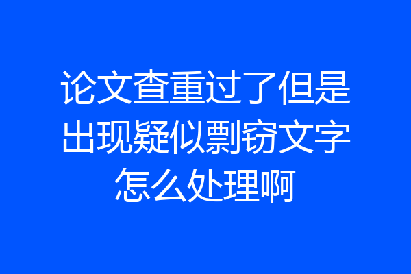 论文查重过了但是出现疑似剽窃文字怎么处理啊