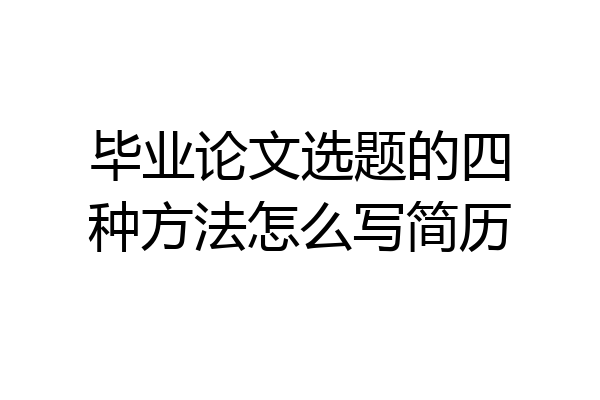 毕业论文选题的四种方法怎么写简历