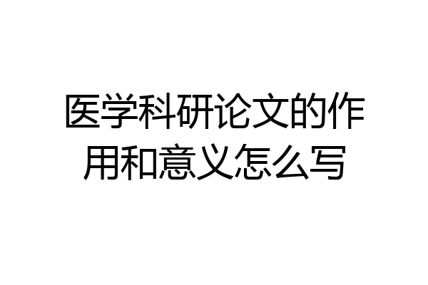 医学科研论文的作用和意义怎么写