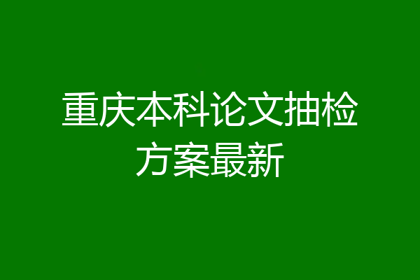 重庆本科论文抽检方案最新