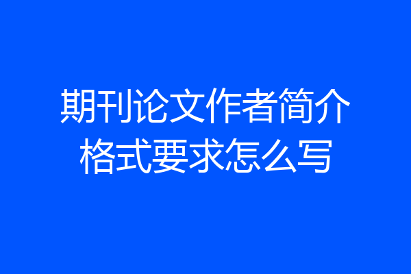 期刊论文作者简介格式要求怎么写