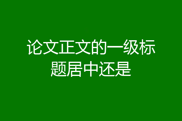 论文正文的一级标题居中还是
