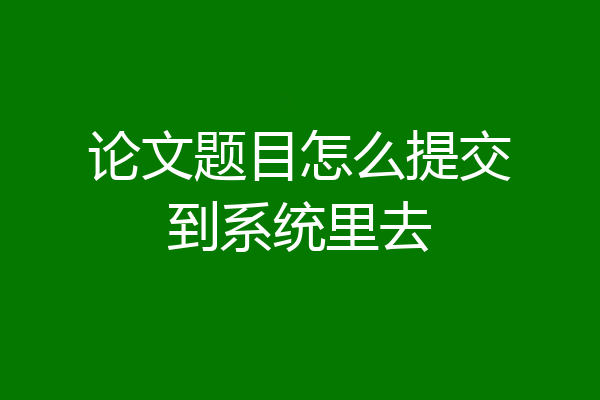 论文题目怎么提交到系统里去