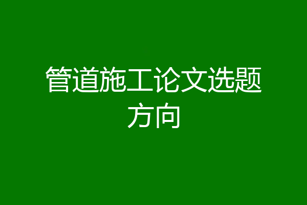 管道施工论文选题方向