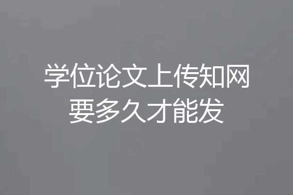 学位论文上传知网要多久才能发