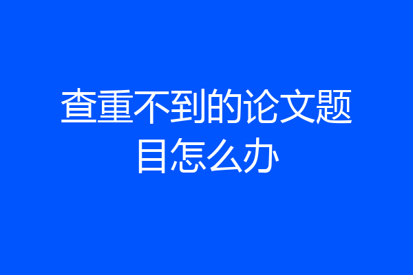 查重不到的论文题目怎么办