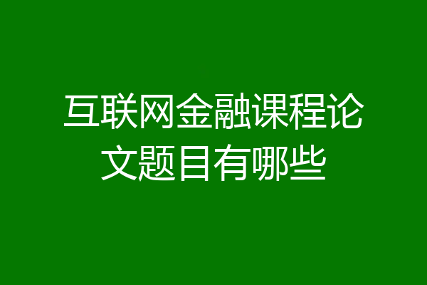 互联网金融课程论文题目有哪些