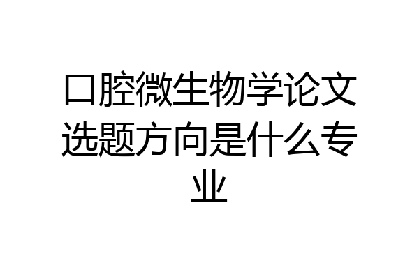 口腔微生物学论文选题方向是什么专业