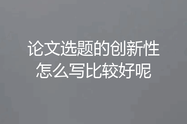 论文选题的创新性怎么写比较好呢