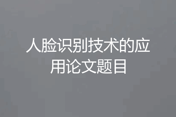 人脸识别技术的应用论文题目