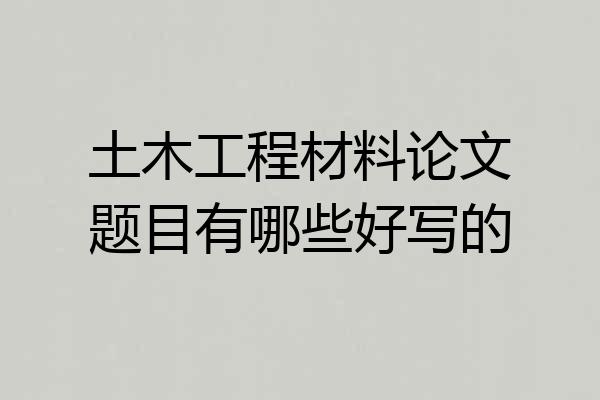 土木工程材料论文题目有哪些好写的