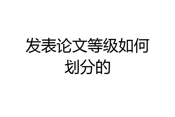 发表论文等级如何划分的