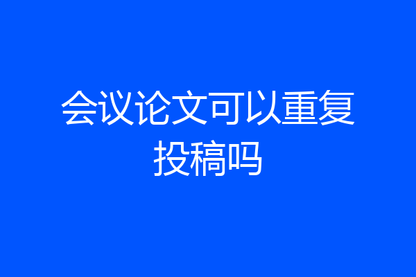 会议论文可以重复投稿吗
