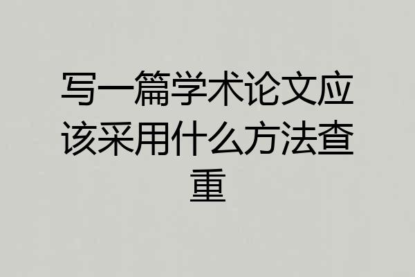 写一篇学术论文应该采用什么方法查重