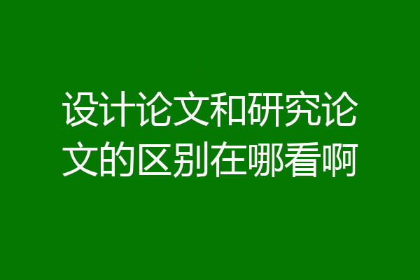 设计论文和研究论文的区别在哪看啊