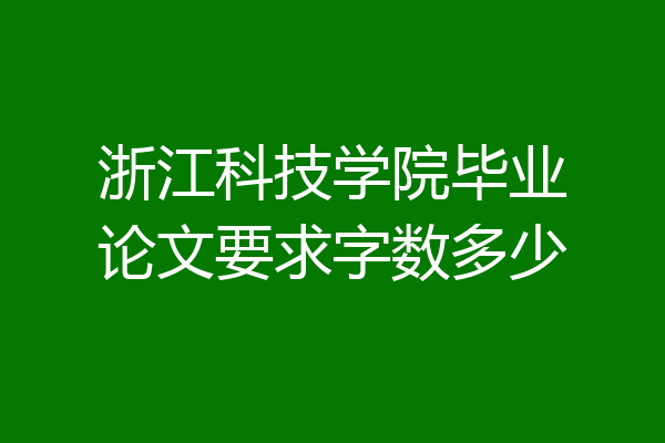 浙江科技学院毕业论文要求字数多少