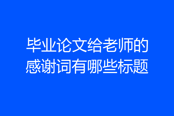 毕业论文给老师的感谢词有哪些标题