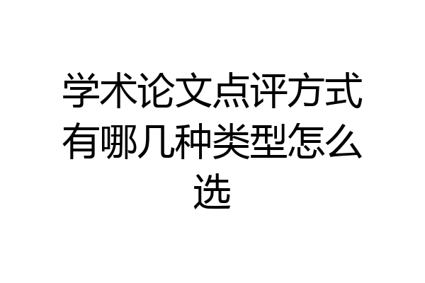 学术论文点评方式有哪几种类型怎么选