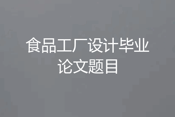 食品工厂设计毕业论文题目
