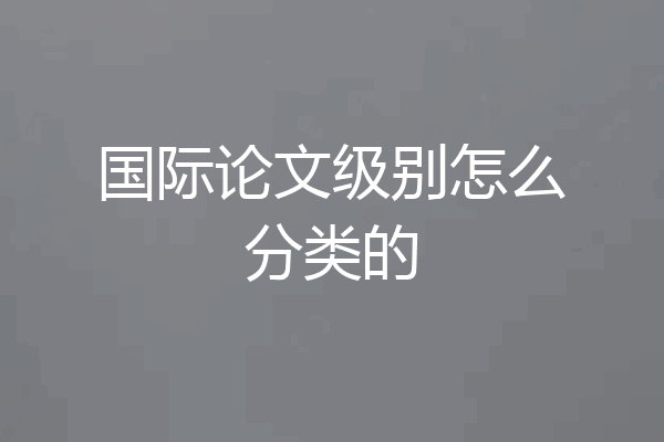 国际论文级别怎么分类的