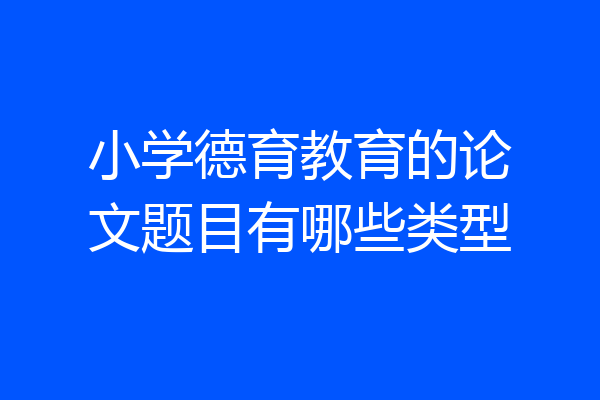 小学德育教育的论文题目有哪些类型