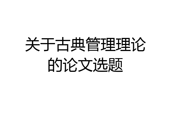 关于古典管理理论的论文选题