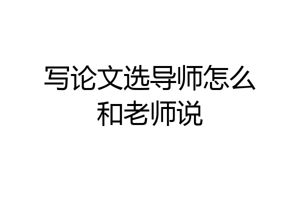 写论文选导师怎么和老师说