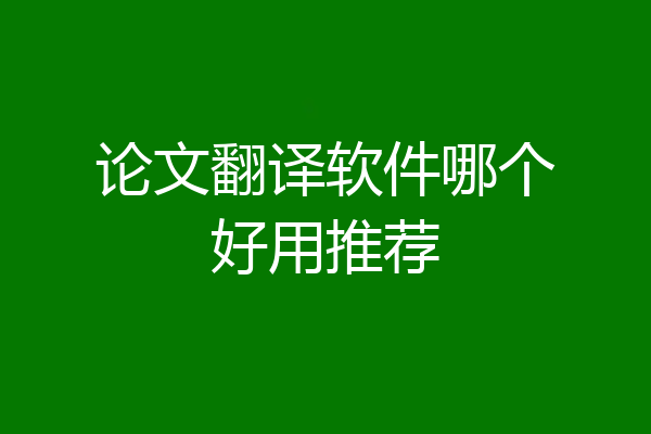 论文翻译软件哪个好用推荐