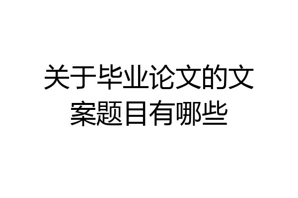 关于毕业论文的文案题目有哪些