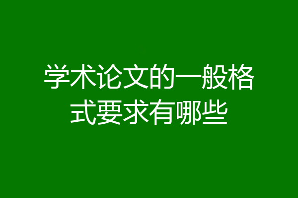 学术论文的一般格式要求有哪些