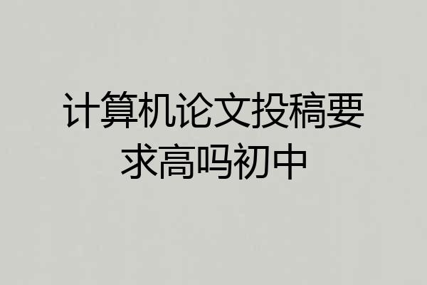 计算机论文投稿要求高吗初中