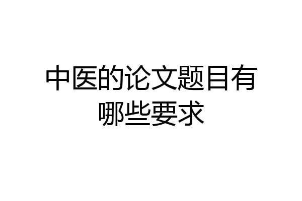 中医的论文题目有哪些要求