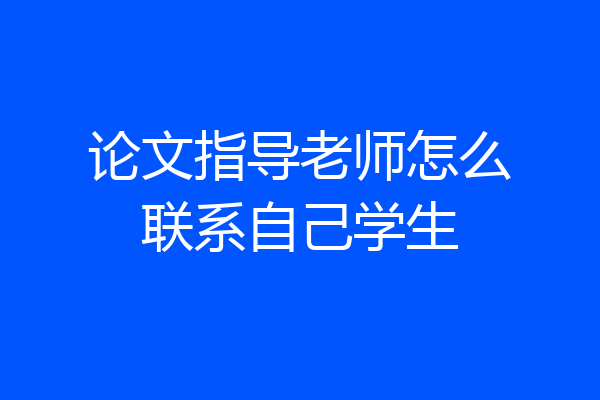 论文指导老师怎么联系自己学生