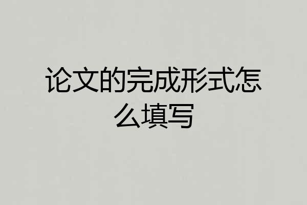 论文的完成形式怎么填写