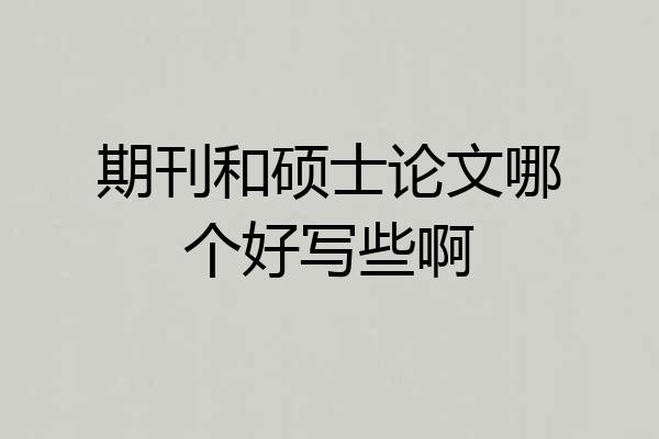 期刊和硕士论文哪个好写些啊