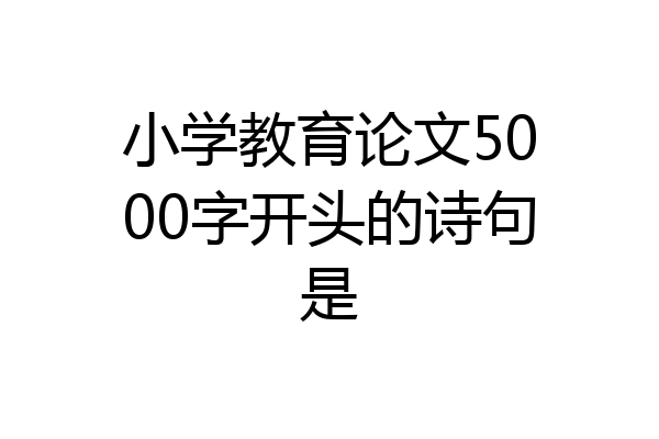 小学教育论文5000字开头的诗句是