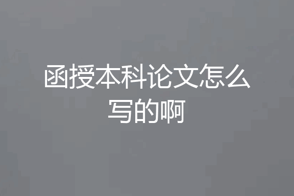 函授本科论文怎么写的啊