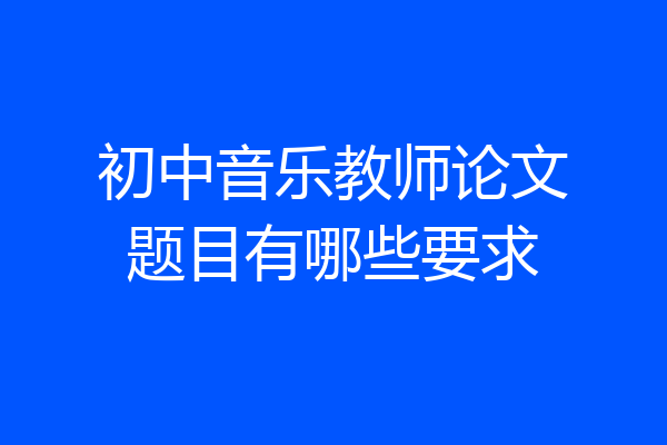 初中音乐教师论文题目有哪些要求