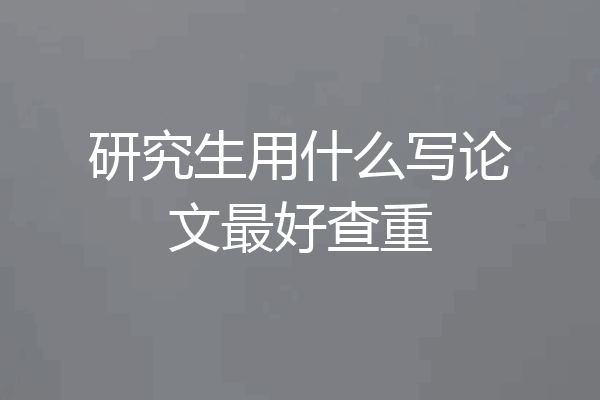 研究生用什么写论文最好查重