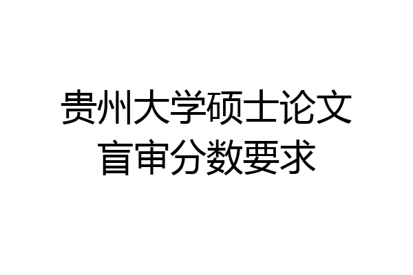 贵州大学硕士论文盲审分数要求