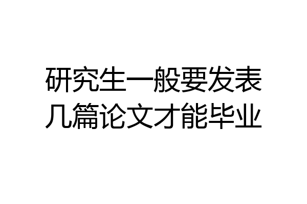 研究生一般要发表几篇论文才能毕业