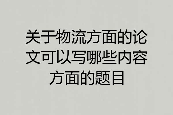 关于物流方面的论文可以写哪些内容方面的题目