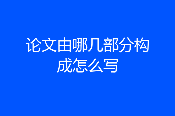 论文由哪几部分构成怎么写