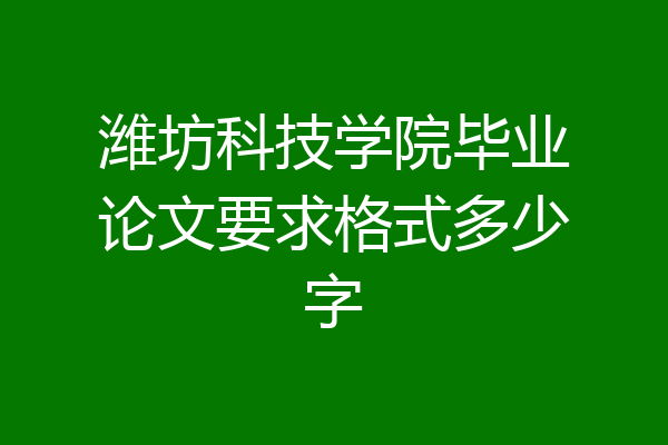 潍坊科技学院毕业论文要求格式多少字