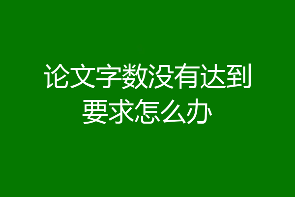 论文字数没有达到要求怎么办
