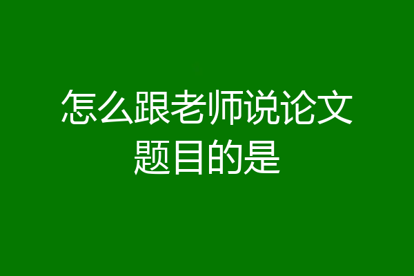 怎么跟老师说论文题目的是