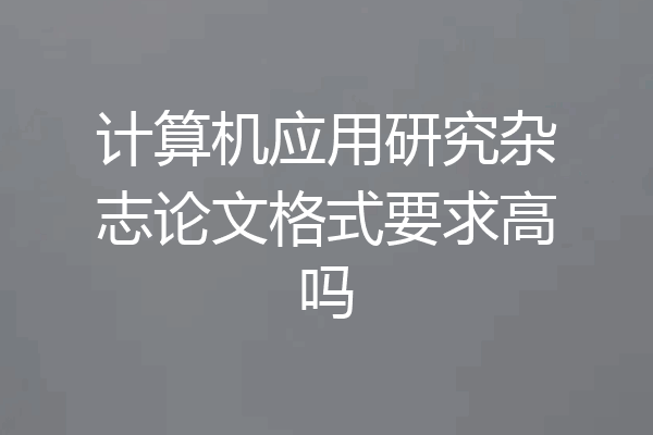 计算机应用研究杂志论文格式要求高吗