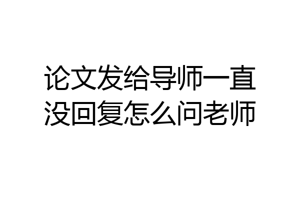 论文发给导师一直没回复怎么问老师
