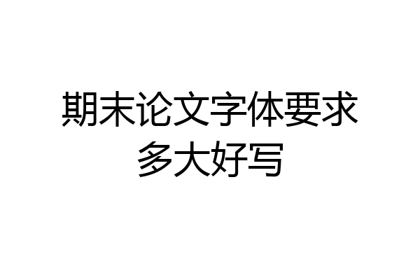 期末论文字体要求多大好写